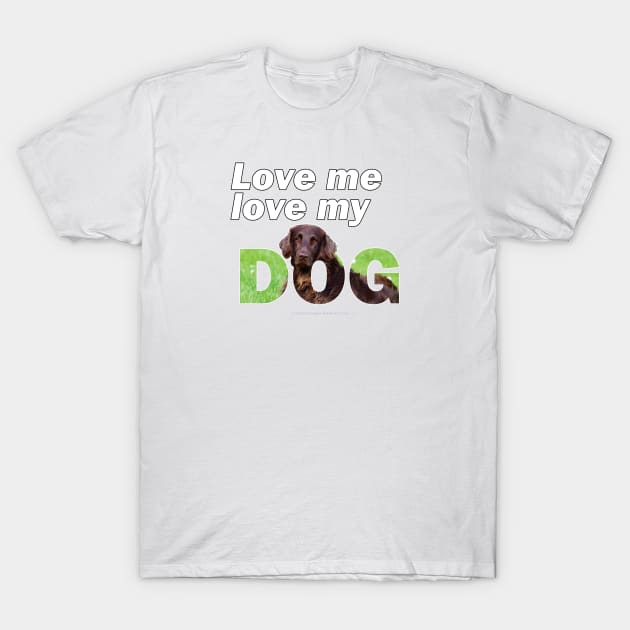 Love me love my dog - flatcoat oil painting wordart T-Shirt by DawnDesignsWordArt